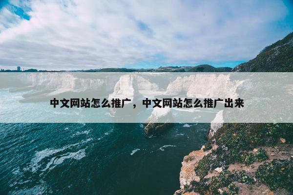 中文网站怎么推广，中文网站怎么推广出来