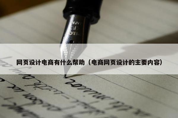 网页设计电商有什么帮助（电商网页设计的主要内容）
