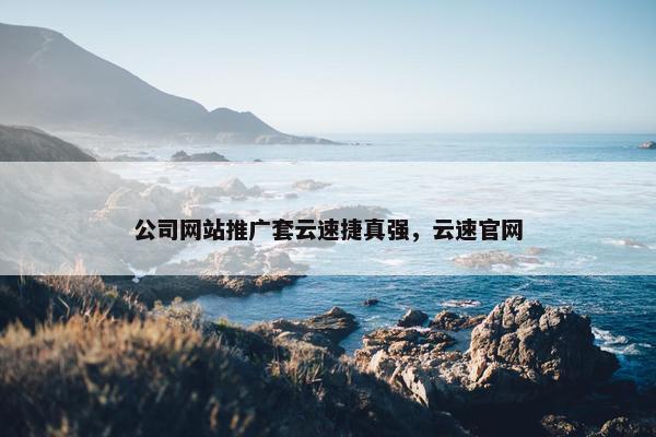 公司网站推广套云速捷真强，云速官网