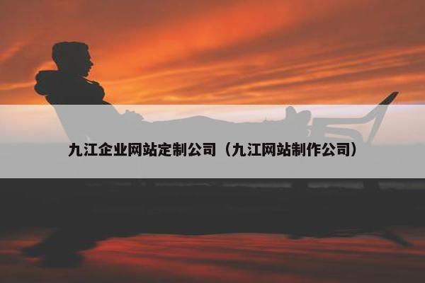 九江企业网站定制公司（九江网站制作公司）