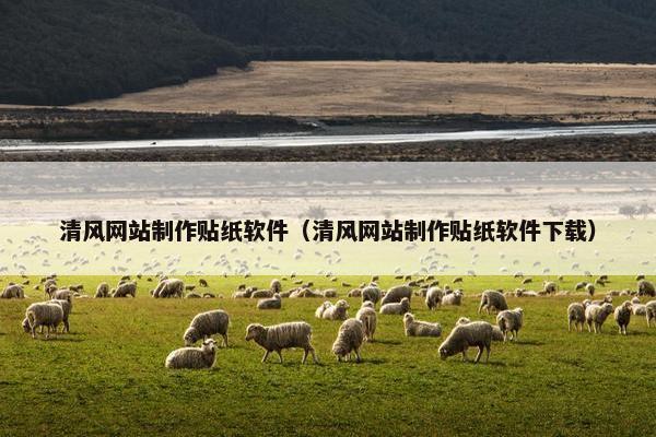 清风网站制作贴纸软件（清风网站制作贴纸软件下载）