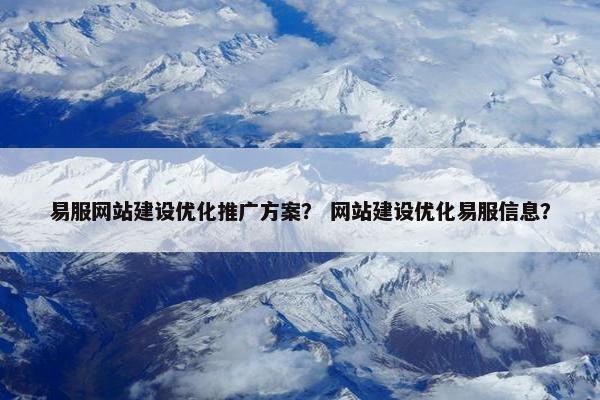 易服网站建设优化推广方案？ 网站建设优化易服信息？