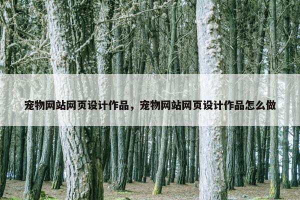 宠物网站网页设计作品，宠物网站网页设计作品怎么做