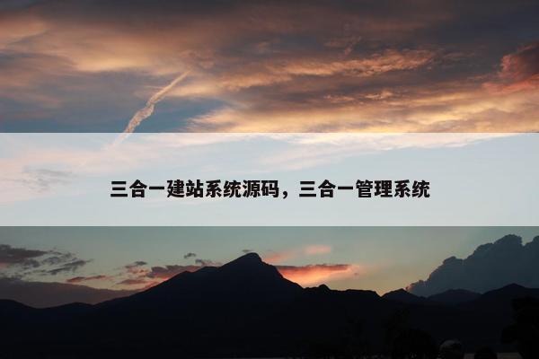 三合一建站系统源码，三合一管理系统