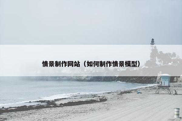情景制作网站（如何制作情景模型）
