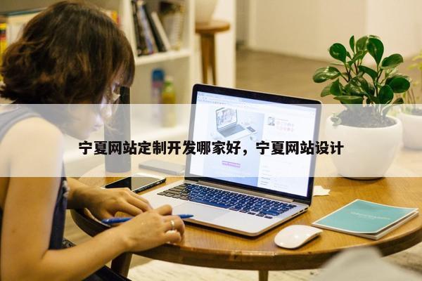 宁夏网站定制开发哪家好，宁夏网站设计