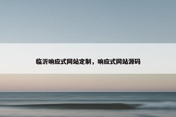 临沂响应式网站定制，响应式网站源码