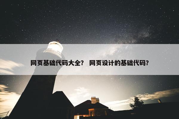 网页基础代码大全？ 网页设计的基础代码？