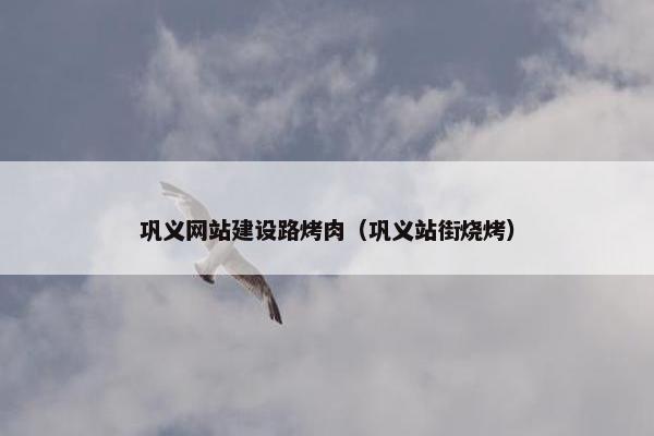 巩义网站建设路烤肉（巩义站街烧烤）