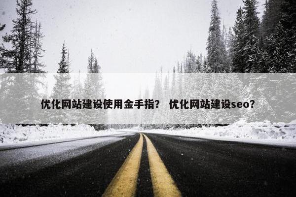 优化网站建设使用金手指？ 优化网站建设seo？