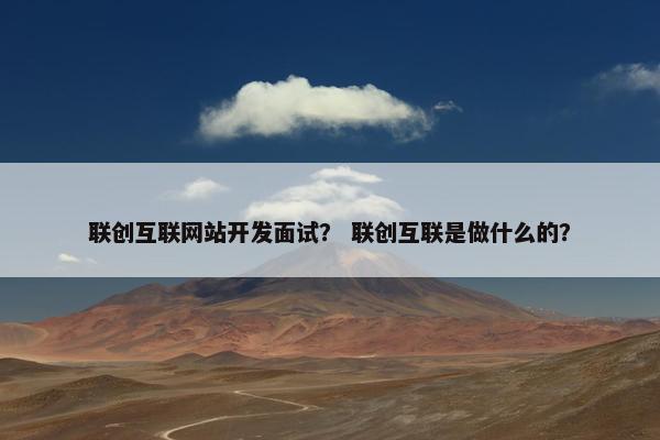 联创互联网站开发面试？ 联创互联是做什么的？