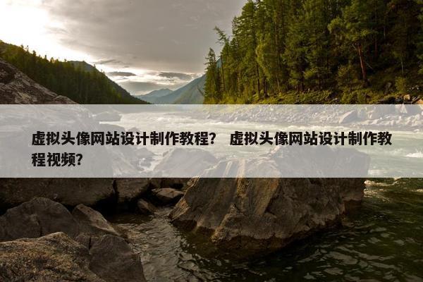 虚拟头像网站设计制作教程？ 虚拟头像网站设计制作教程视频？