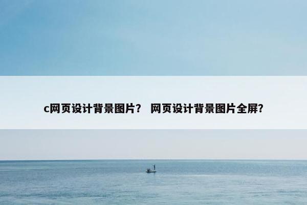 c网页设计背景图片？ 网页设计背景图片全屏？