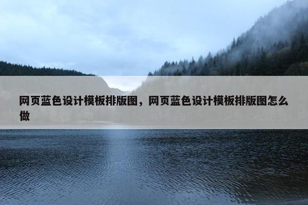 网页蓝色设计模板排版图，网页蓝色设计模板排版图怎么做