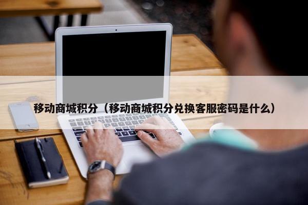 移动商城积分（移动商城积分兑换客服密码是什么）