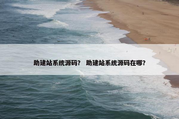 助建站系统源码？ 助建站系统源码在哪？