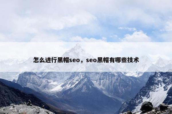 怎么进行黑帽seo，seo黑帽有哪些技术