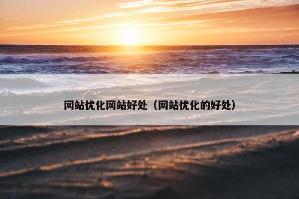 网站优化网站好处（网站优化的好处）