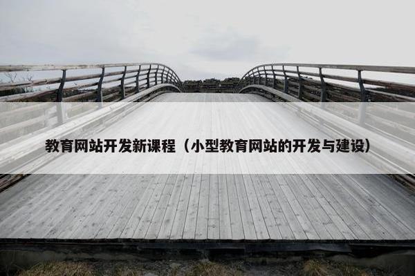 教育网站开发新课程（小型教育网站的开发与建设）
