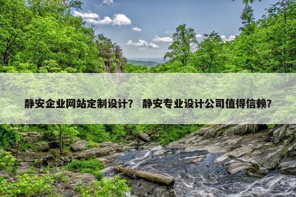 静安企业网站定制设计？ 静安专业设计公司值得信赖？