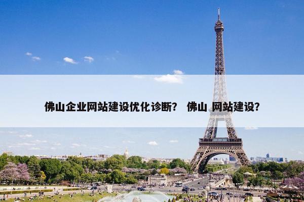 佛山企业网站建设优化诊断？ 佛山 网站建设？