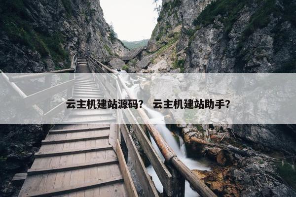 云主机建站源码？ 云主机建站助手？