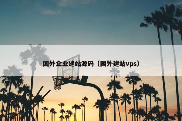 国外企业建站源码（国外建站vps）