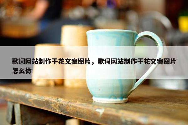 歌词网站制作干花文案图片，歌词网站制作干花文案图片怎么做