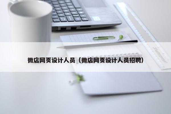 微店网页设计人员（微店网页设计人员招聘）