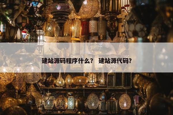 建站源码程序什么？ 建站源代码？