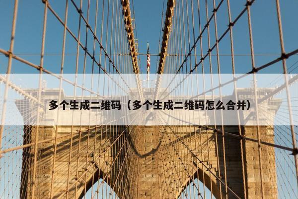 多个生成二维码（多个生成二维码怎么合并）