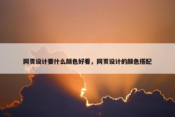 网页设计要什么颜色好看，网页设计的颜色搭配