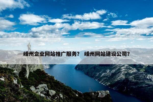 嵊州企业网站推广服务？ 嵊州网站建设公司？