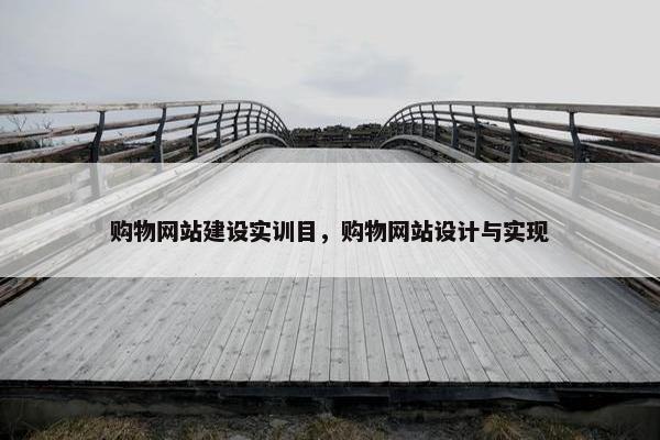 购物网站建设实训目，购物网站设计与实现