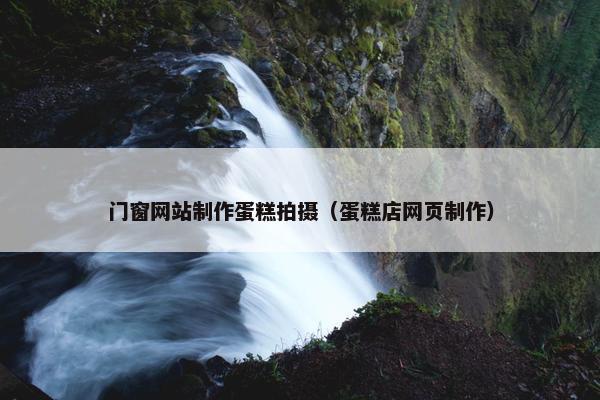 门窗网站制作蛋糕拍摄（蛋糕店网页制作）