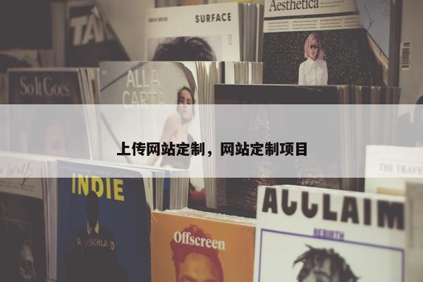 上传网站定制，网站定制项目