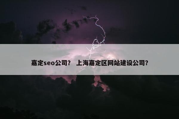 嘉定seo公司？ 上海嘉定区网站建设公司？