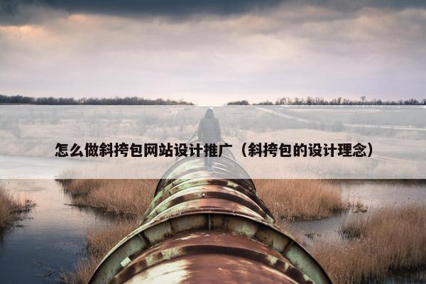 怎么做斜挎包网站设计推广（斜挎包的设计理念）