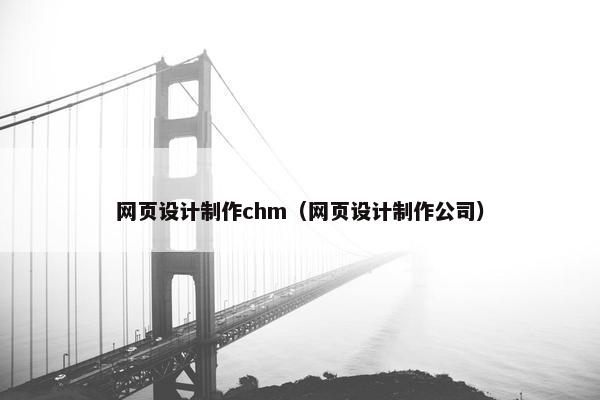 网页设计制作chm（网页设计制作公司）
