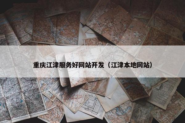 重庆江津服务好网站开发（江津本地网站）