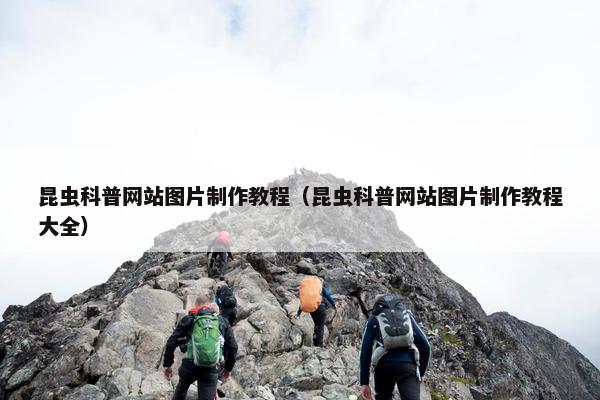 昆虫科普网站图片制作教程（昆虫科普网站图片制作教程大全）