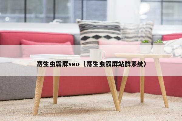 寄生虫霸屏seo（寄生虫霸屏站群系统）