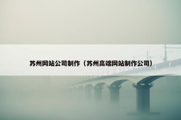 苏州网站公司制作（苏州高端网站制作公司）