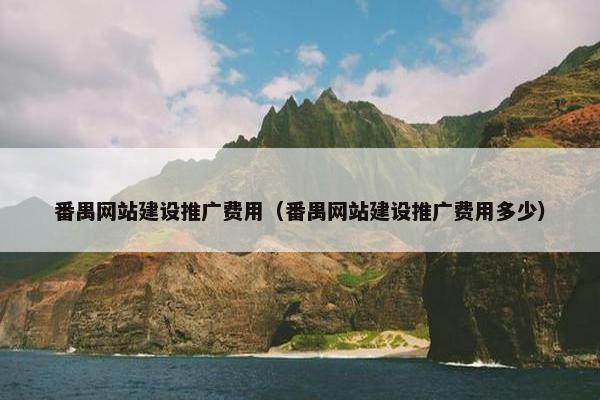 番禺网站建设推广费用（番禺网站建设推广费用多少）