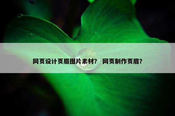 网页设计页眉图片素材？ 网页制作页眉？