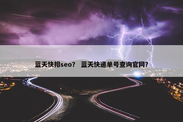 蓝天快排seo？ 蓝天快递单号查询官网？