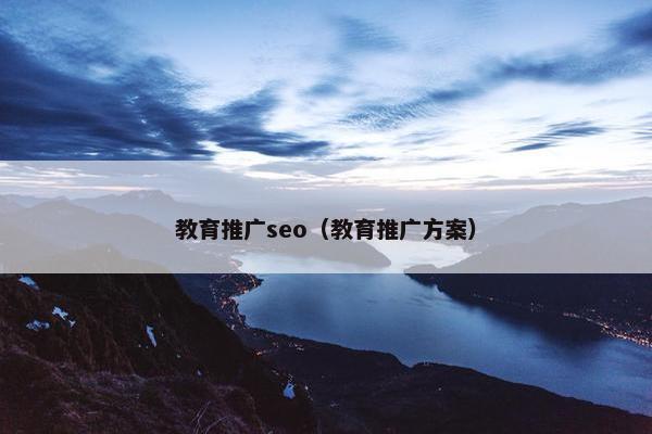 教育推广seo（教育推广方案）