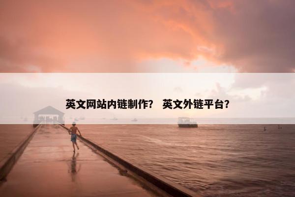英文网站内链制作？ 英文外链平台？