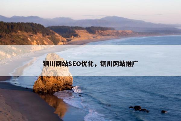 铜川网站SEO优化，铜川网站推广