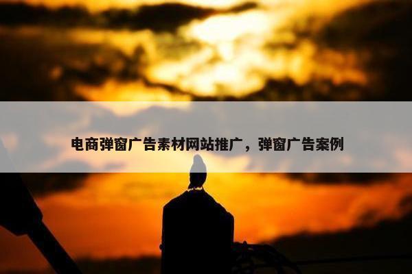 电商弹窗广告素材网站推广，弹窗广告案例